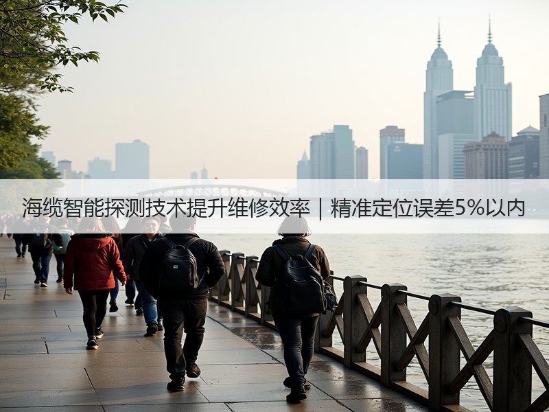 海缆智能探测技术提升维修效率｜精准定位误差5%以内